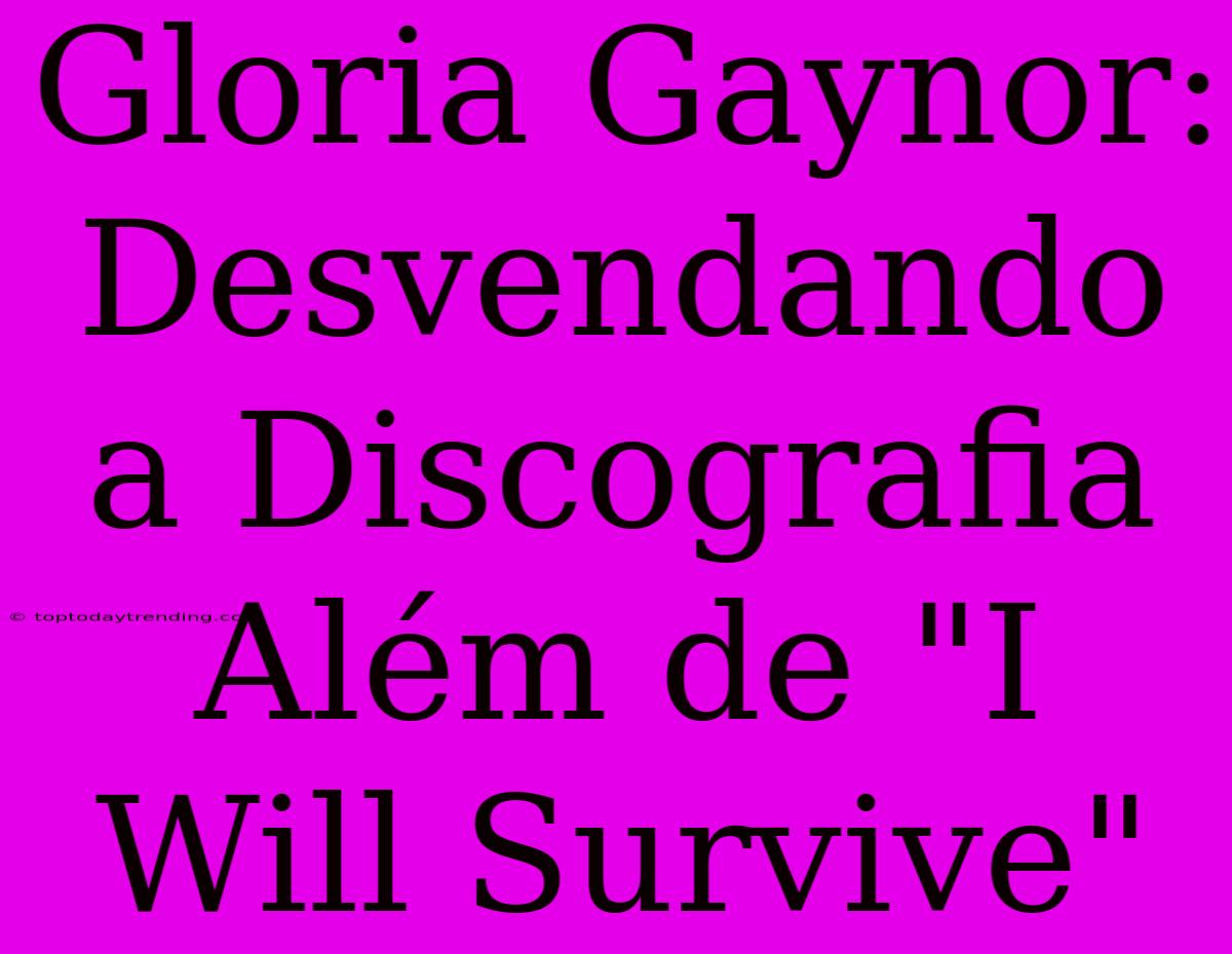 Gloria Gaynor: Desvendando A Discografia Além De 