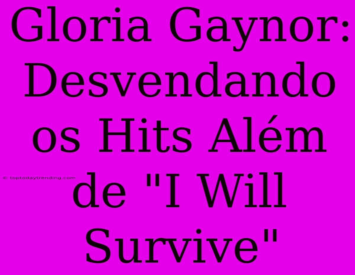 Gloria Gaynor: Desvendando Os Hits Além De 