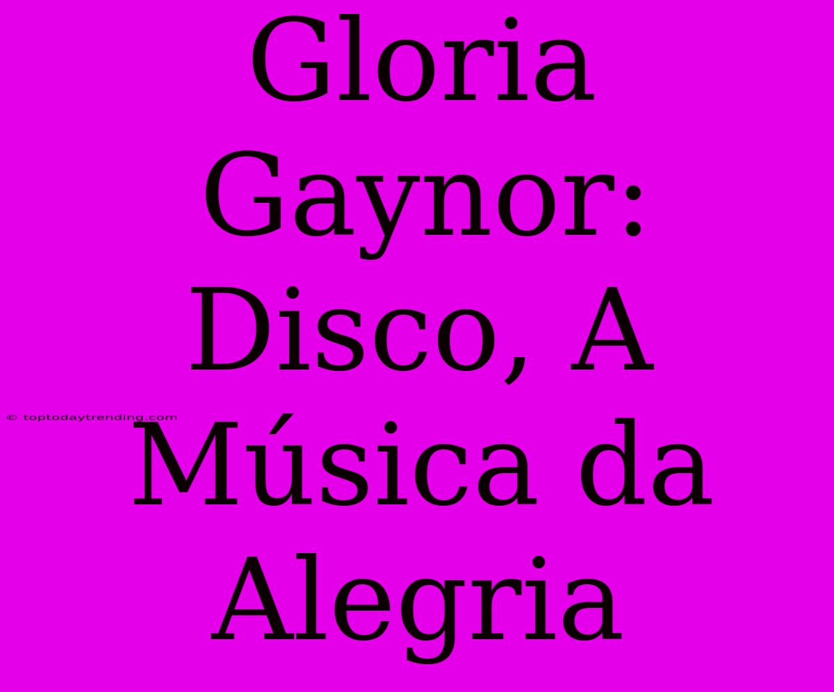 Gloria Gaynor: Disco, A Música Da Alegria