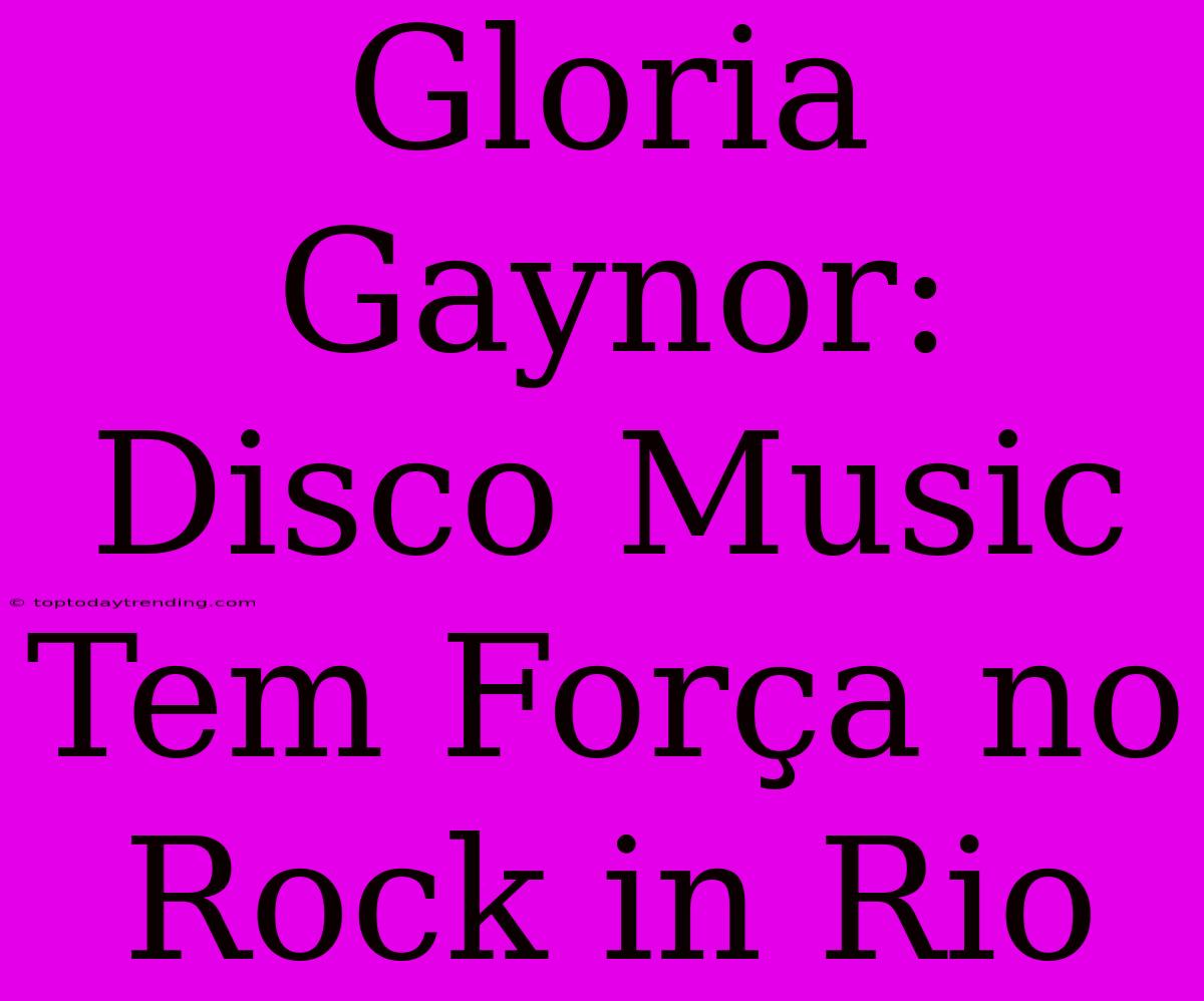 Gloria Gaynor: Disco Music Tem Força No Rock In Rio