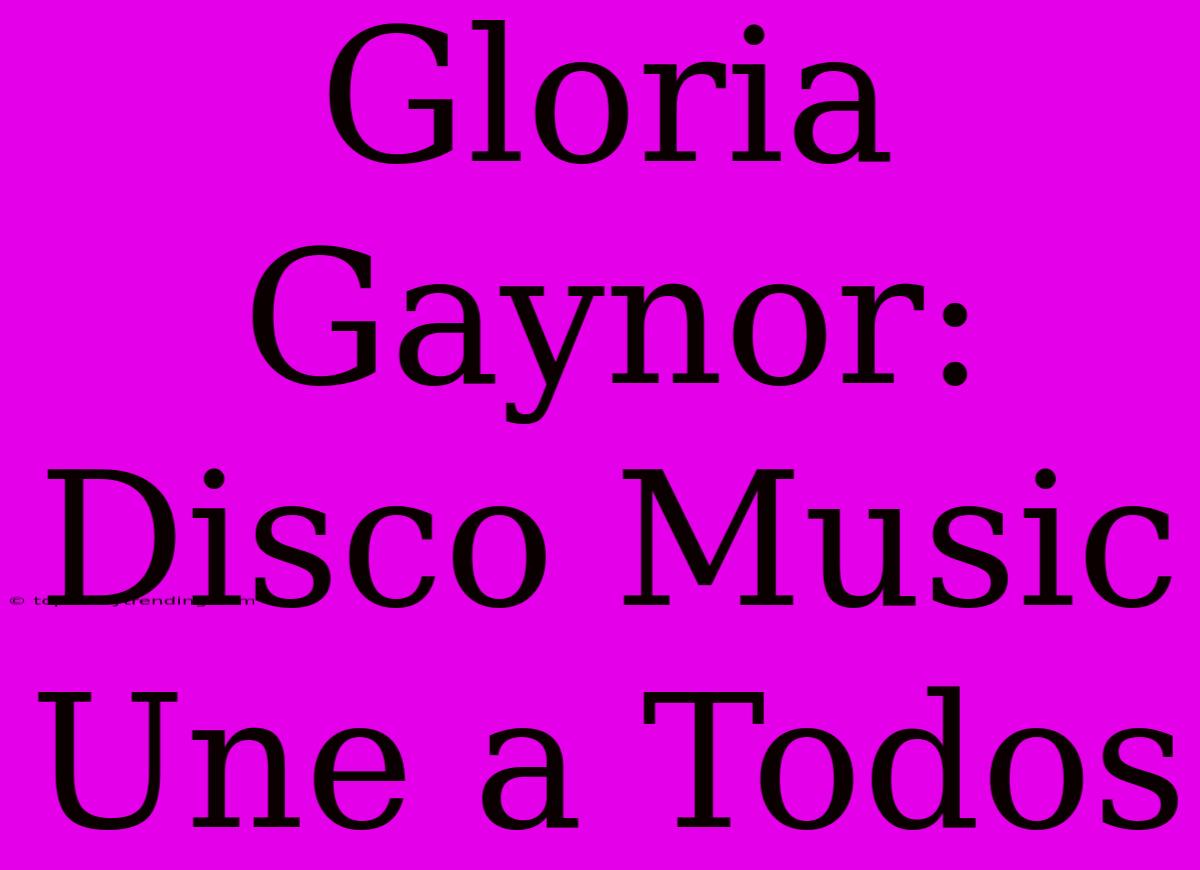 Gloria Gaynor: Disco Music Une A Todos