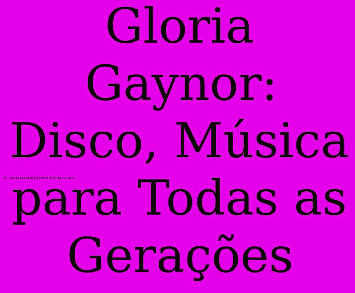 Gloria Gaynor: Disco, Música Para Todas As Gerações