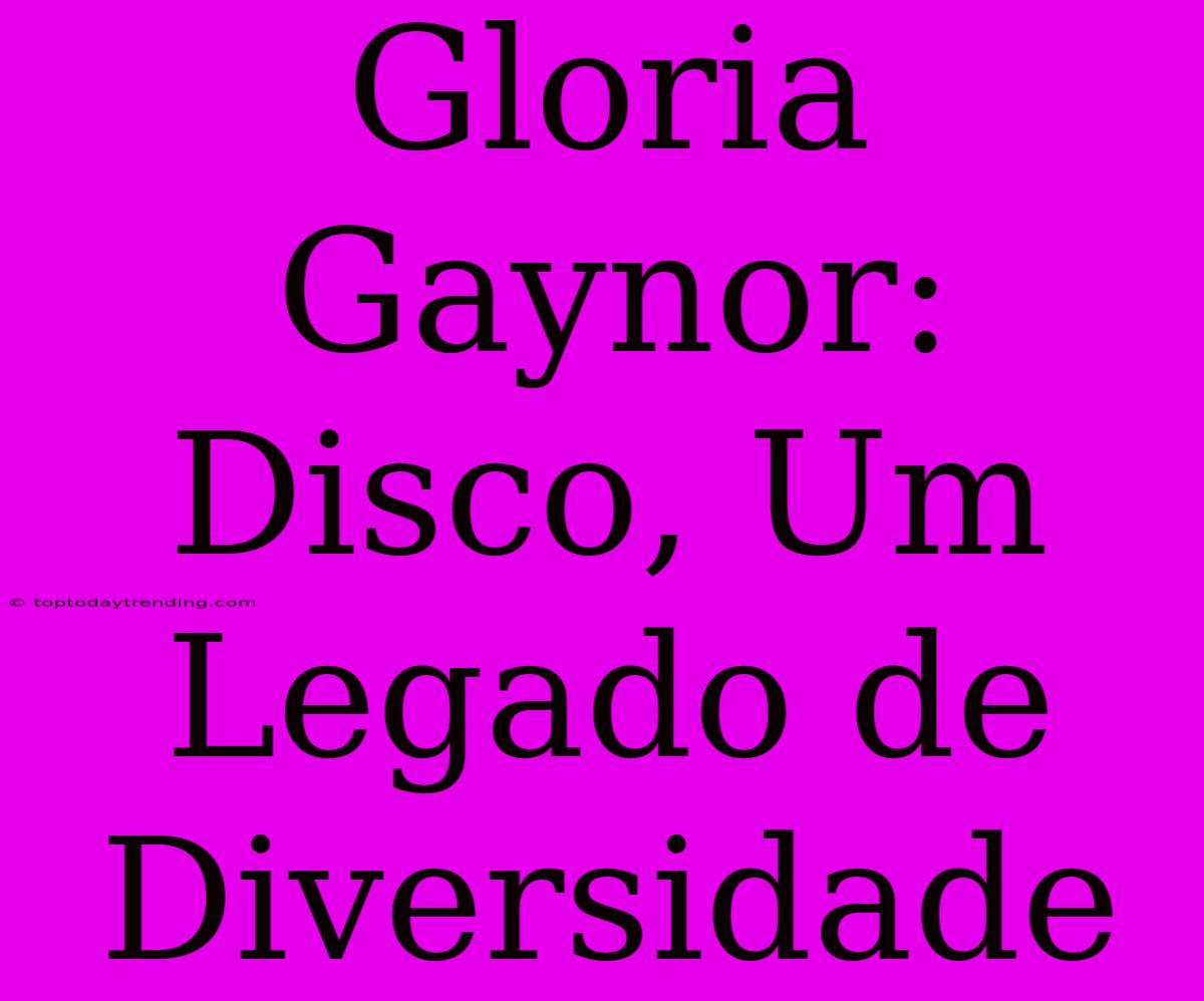 Gloria Gaynor: Disco, Um Legado De Diversidade