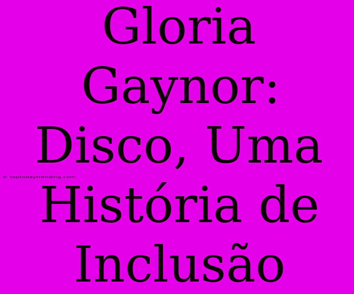 Gloria Gaynor: Disco, Uma História De Inclusão