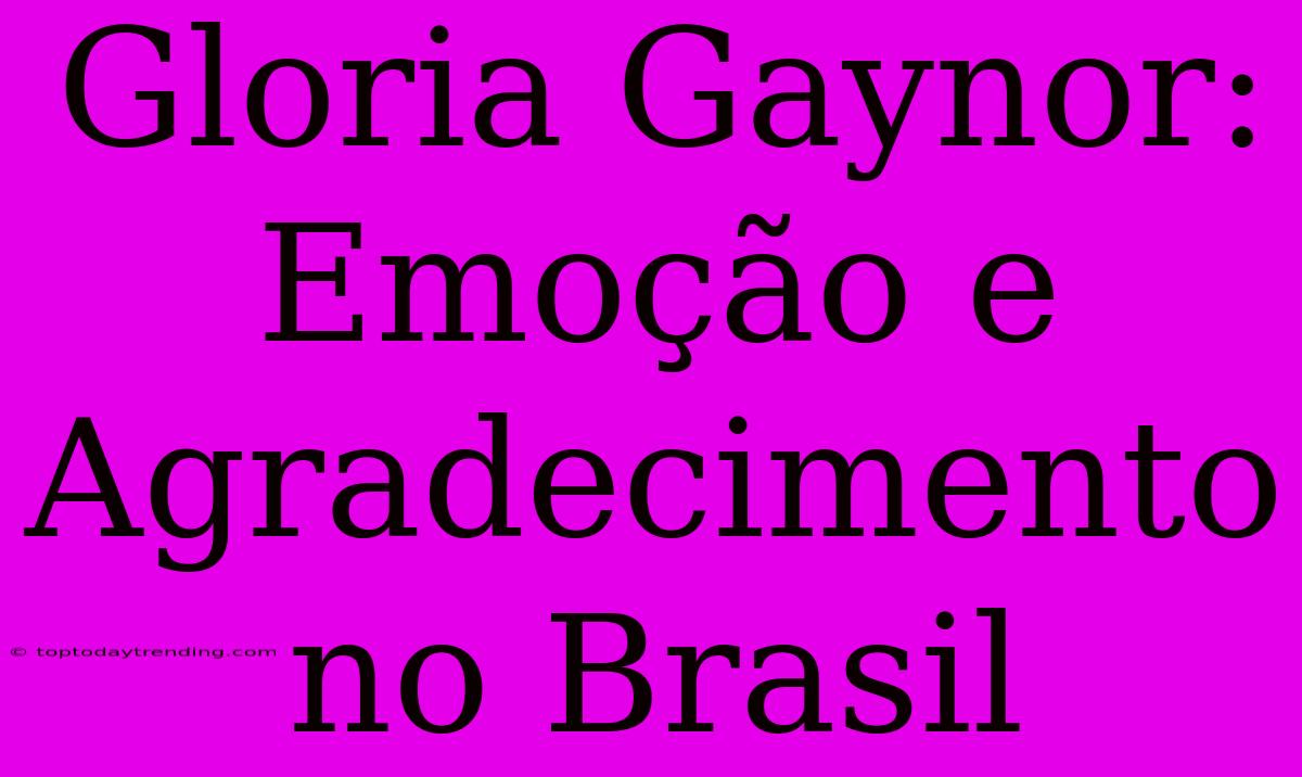 Gloria Gaynor: Emoção E Agradecimento No Brasil