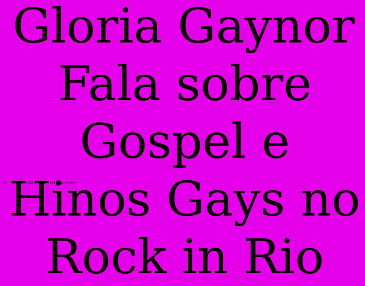 Gloria Gaynor Fala Sobre Gospel E Hinos Gays No Rock In Rio