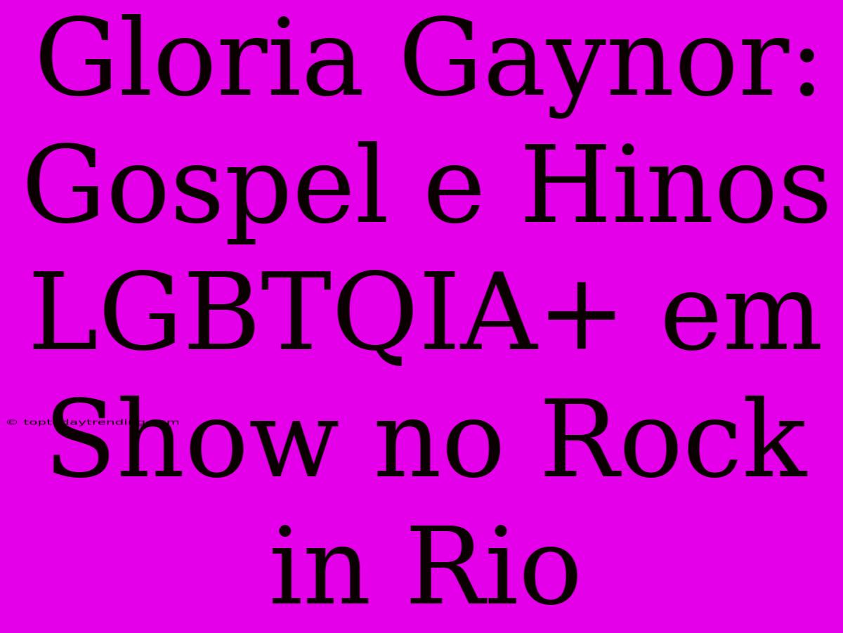 Gloria Gaynor: Gospel E Hinos LGBTQIA+ Em Show No Rock In Rio