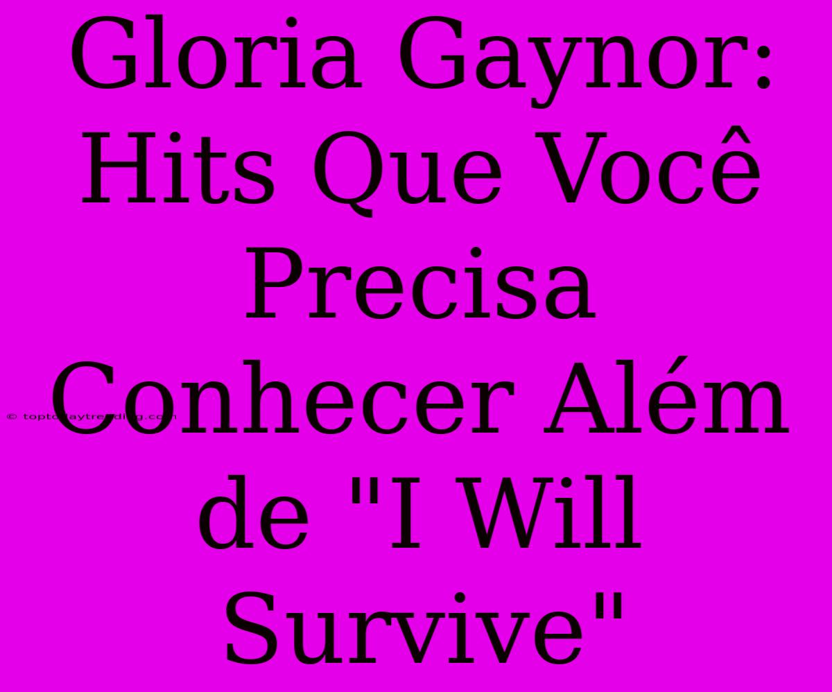 Gloria Gaynor: Hits Que Você Precisa Conhecer Além De 