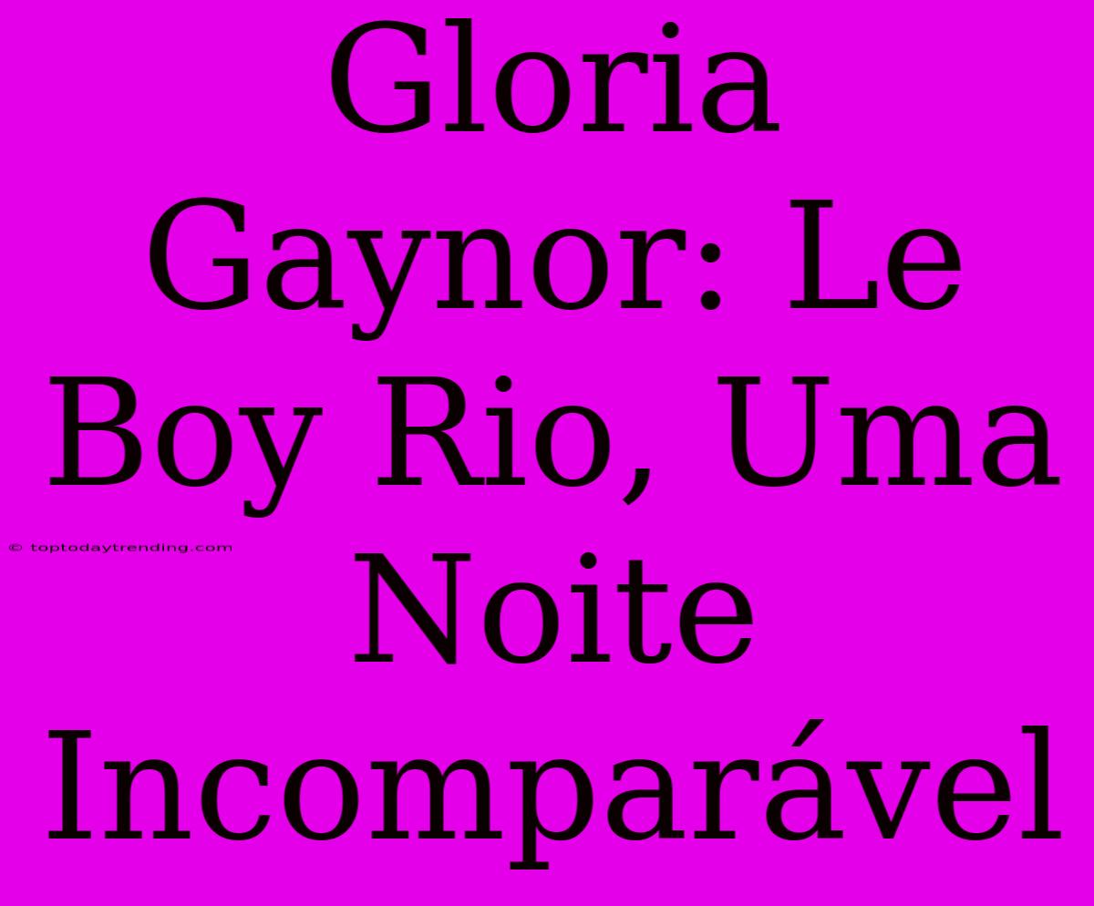 Gloria Gaynor: Le Boy Rio, Uma Noite Incomparável