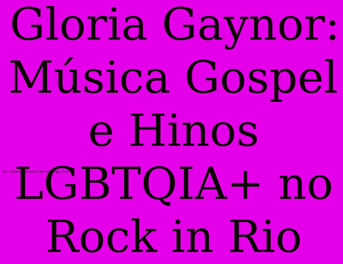 Gloria Gaynor: Música Gospel E Hinos LGBTQIA+ No Rock In Rio