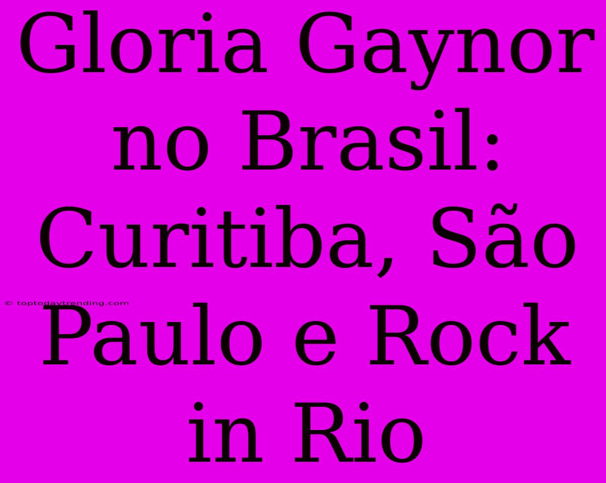 Gloria Gaynor No Brasil: Curitiba, São Paulo E Rock In Rio