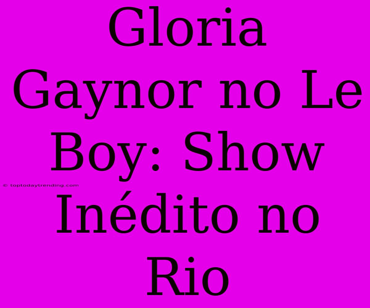 Gloria Gaynor No Le Boy: Show Inédito No Rio