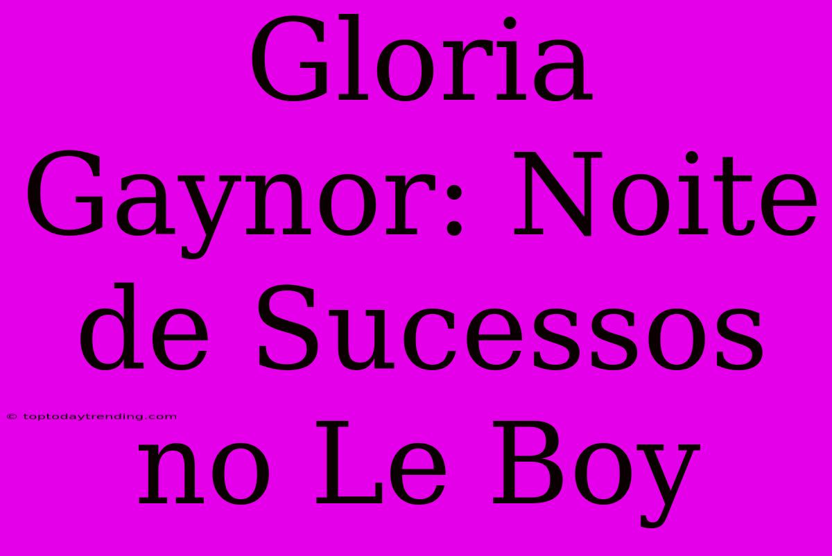 Gloria Gaynor: Noite De Sucessos No Le Boy