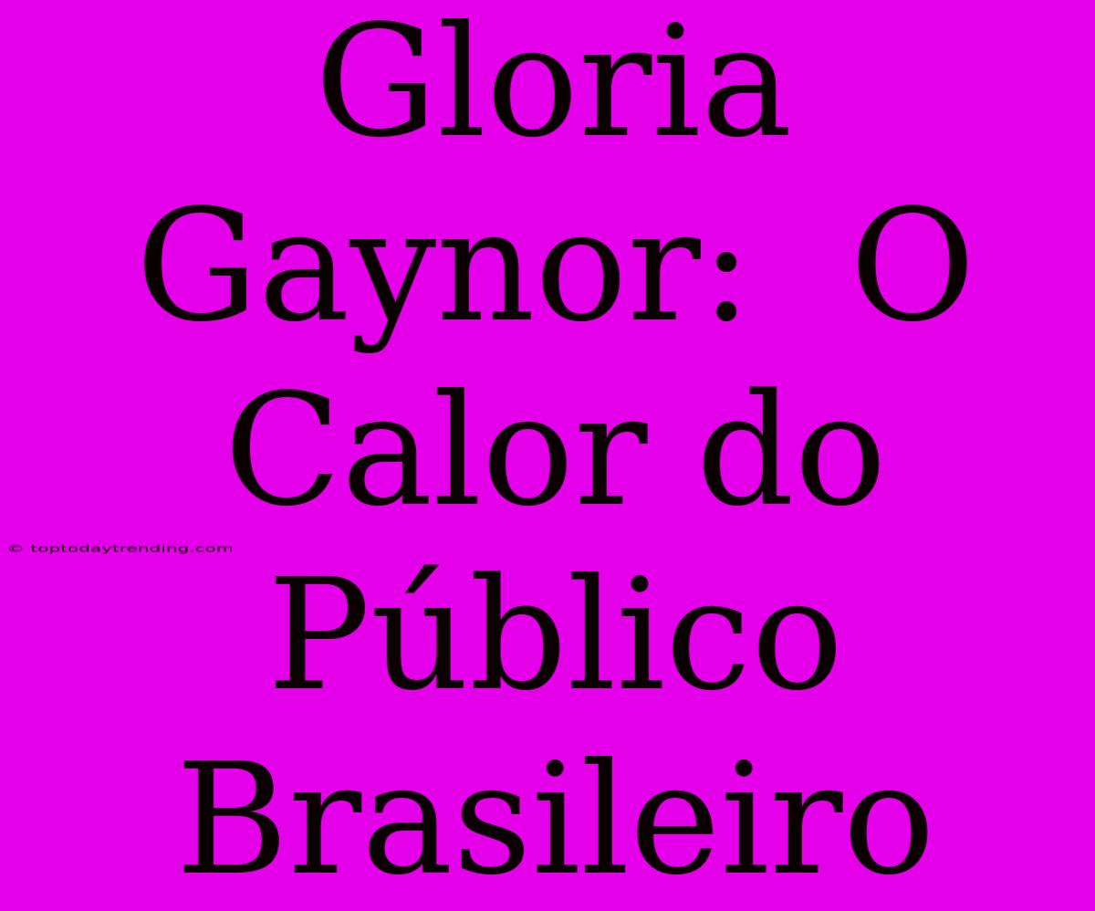 Gloria Gaynor:  O Calor Do Público Brasileiro