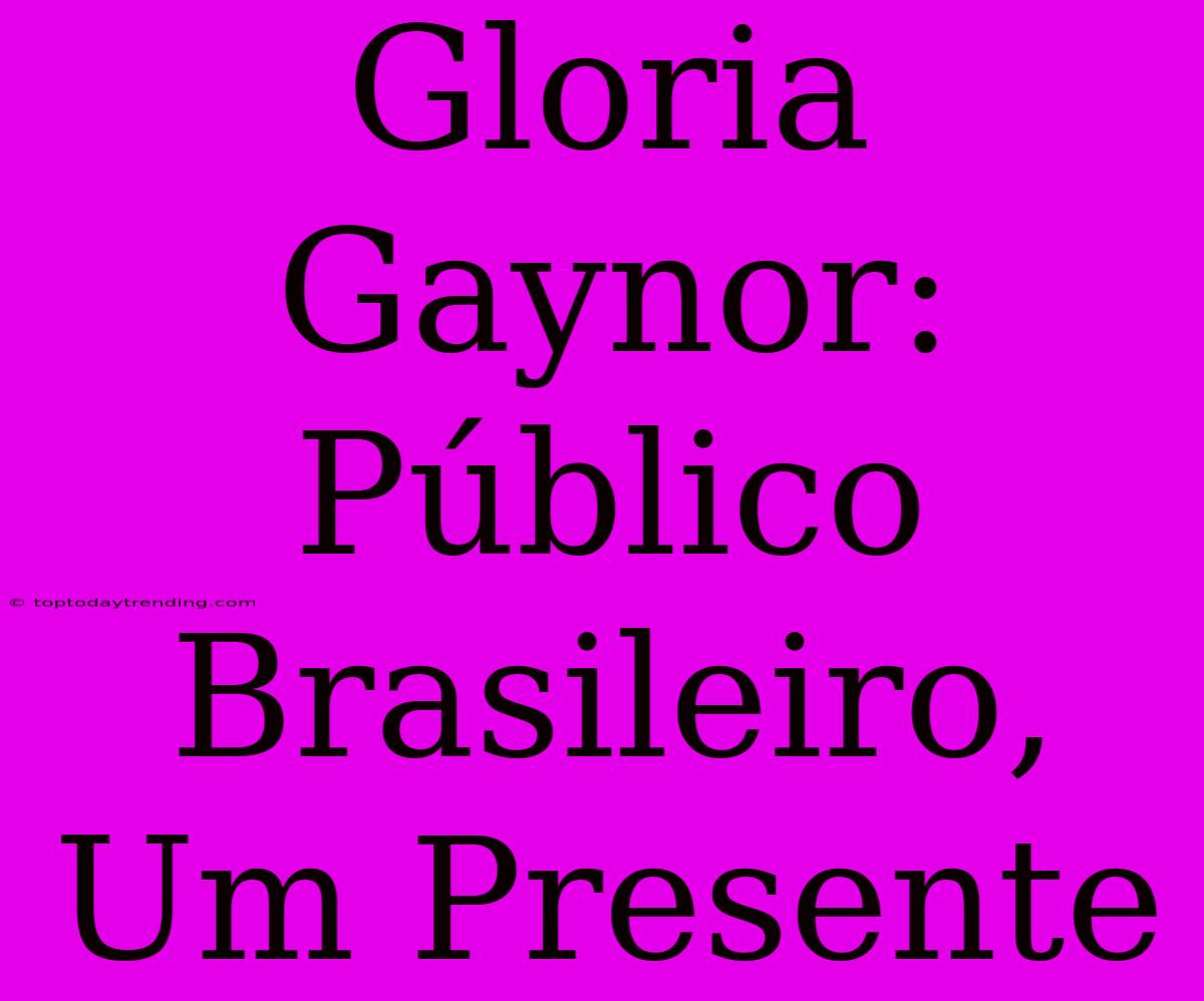 Gloria Gaynor: Público Brasileiro, Um Presente