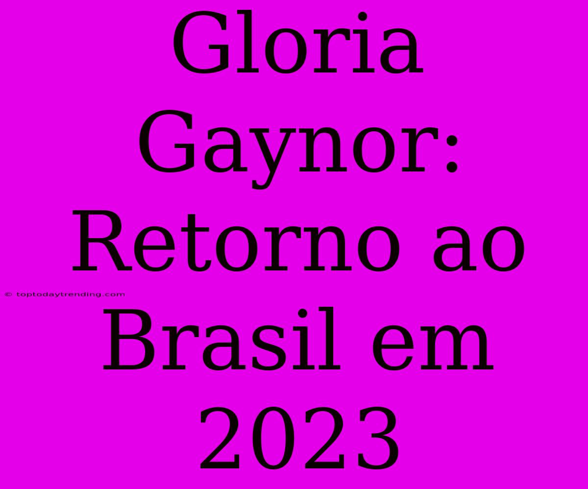 Gloria Gaynor: Retorno Ao Brasil Em 2023