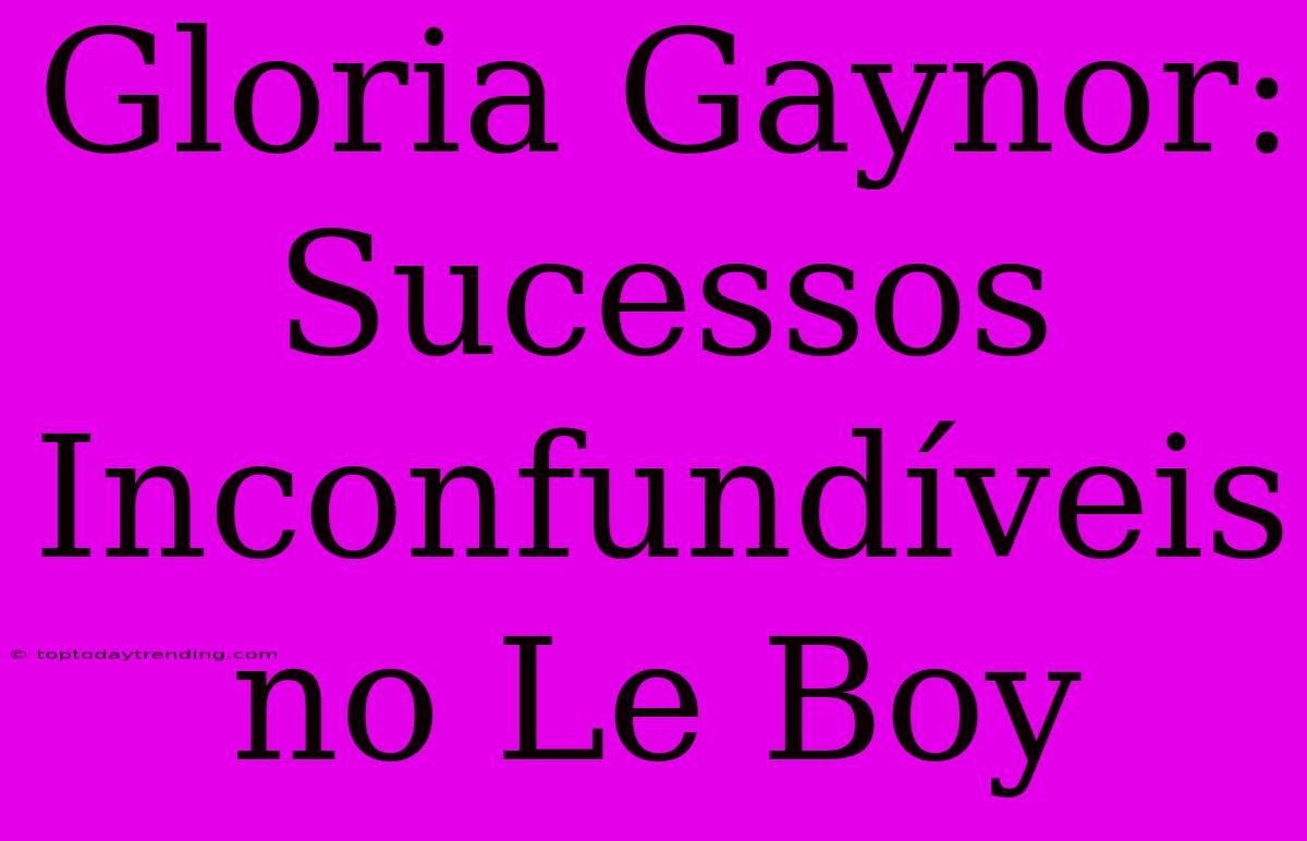 Gloria Gaynor: Sucessos Inconfundíveis No Le Boy