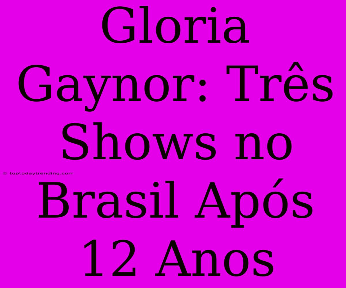 Gloria Gaynor: Três Shows No Brasil Após 12 Anos