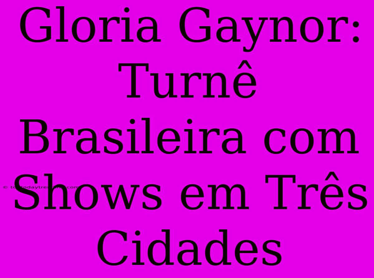 Gloria Gaynor: Turnê Brasileira Com Shows Em Três Cidades