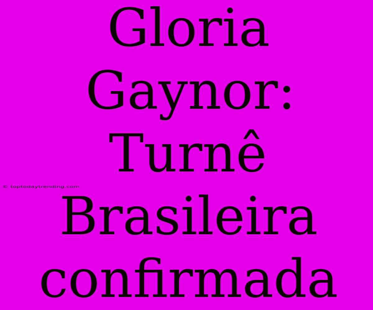 Gloria Gaynor: Turnê Brasileira Confirmada