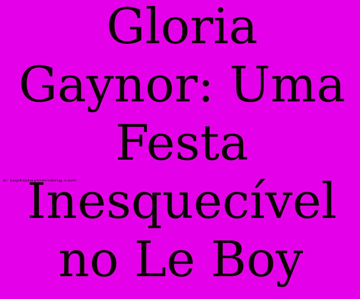 Gloria Gaynor: Uma Festa Inesquecível No Le Boy