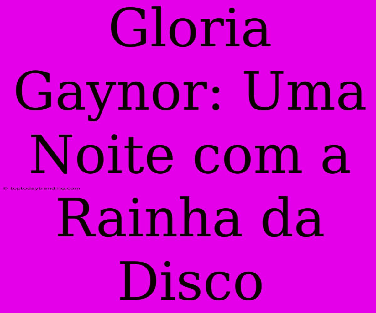 Gloria Gaynor: Uma Noite Com A Rainha Da Disco