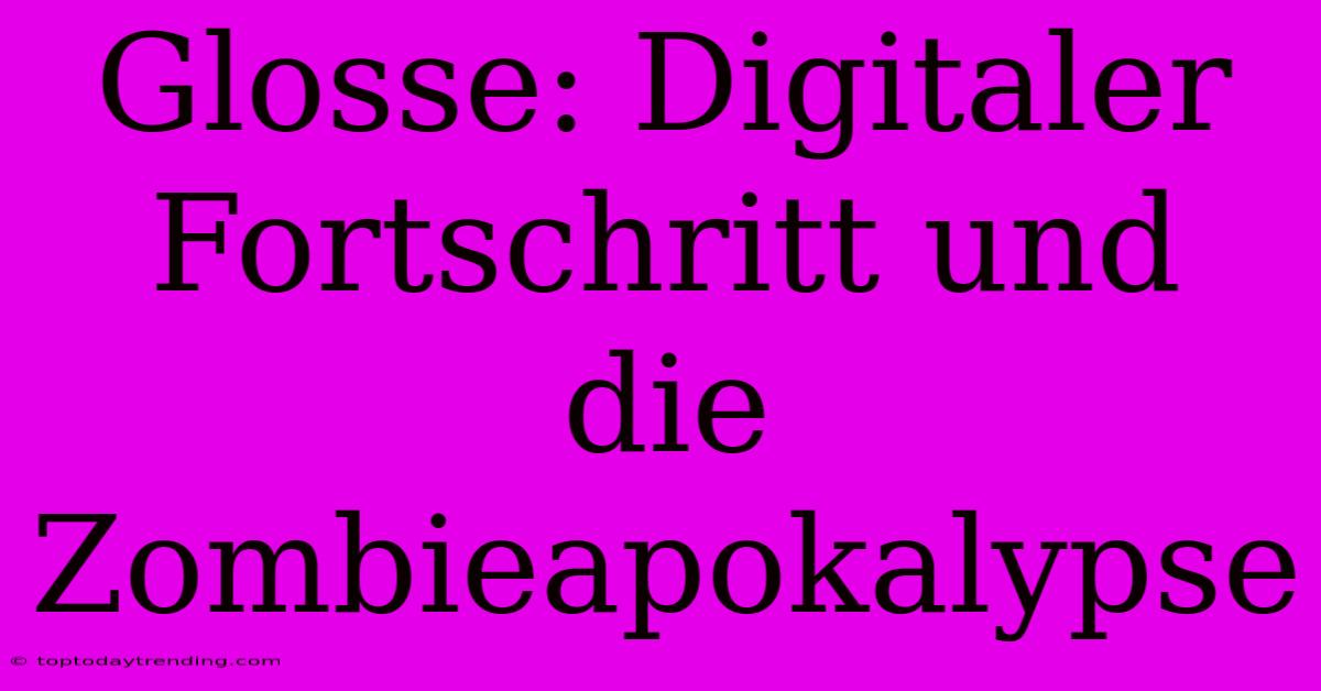 Glosse: Digitaler Fortschritt Und Die Zombieapokalypse