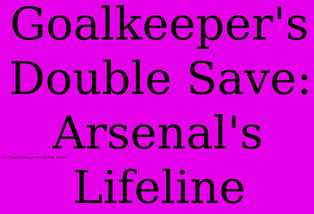 Goalkeeper's Double Save: Arsenal's Lifeline