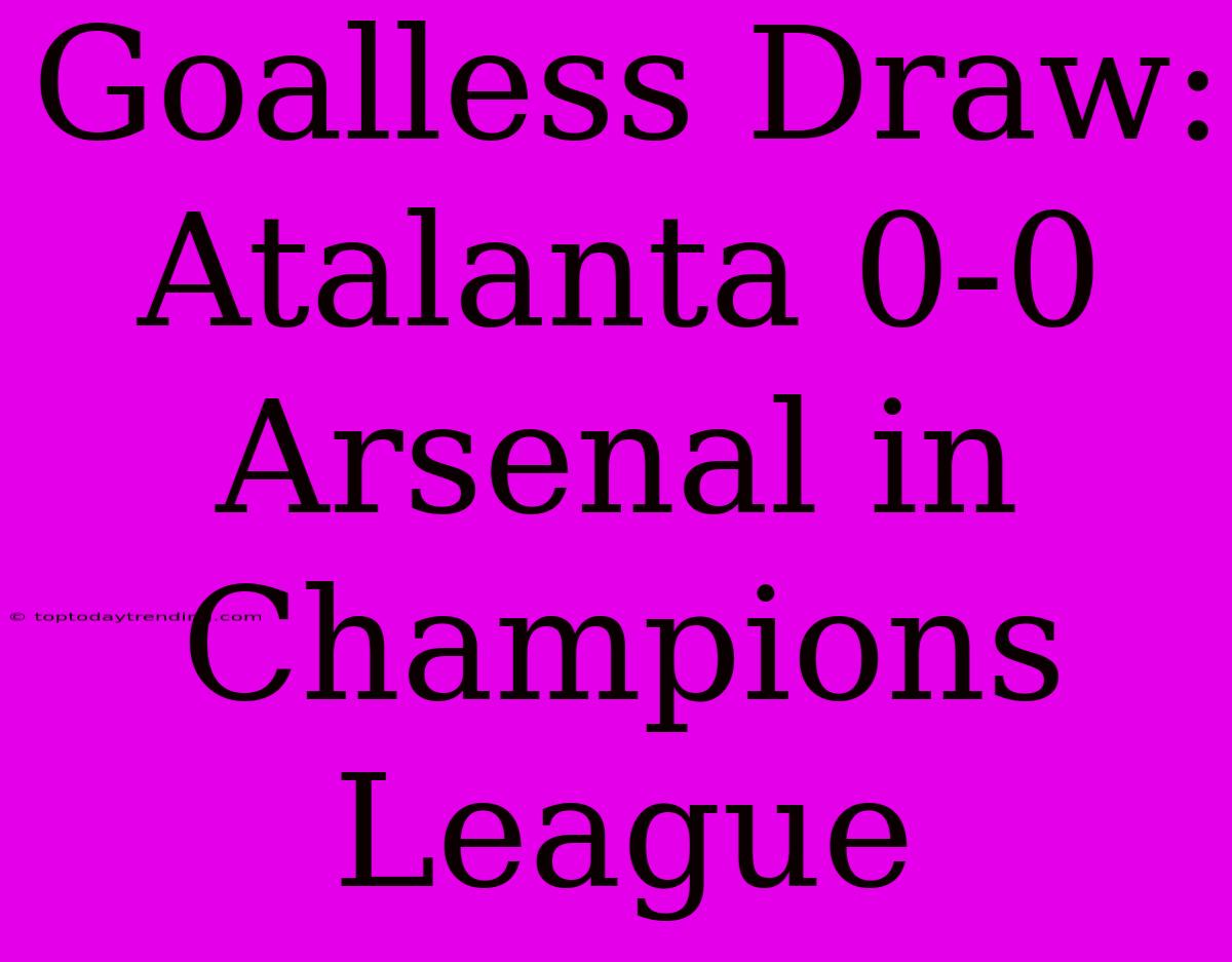 Goalless Draw: Atalanta 0-0 Arsenal In Champions League