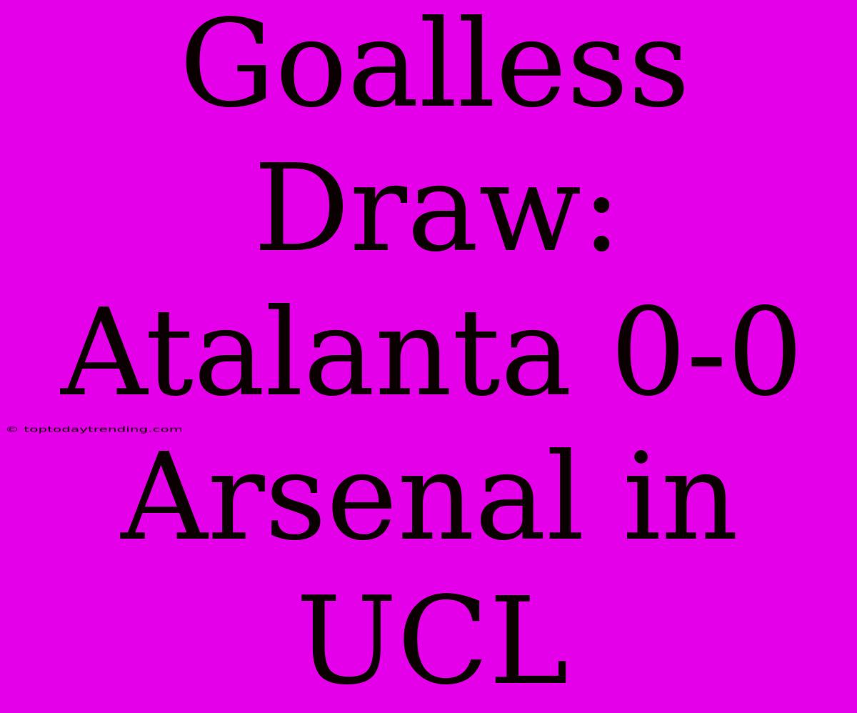 Goalless Draw: Atalanta 0-0 Arsenal In UCL