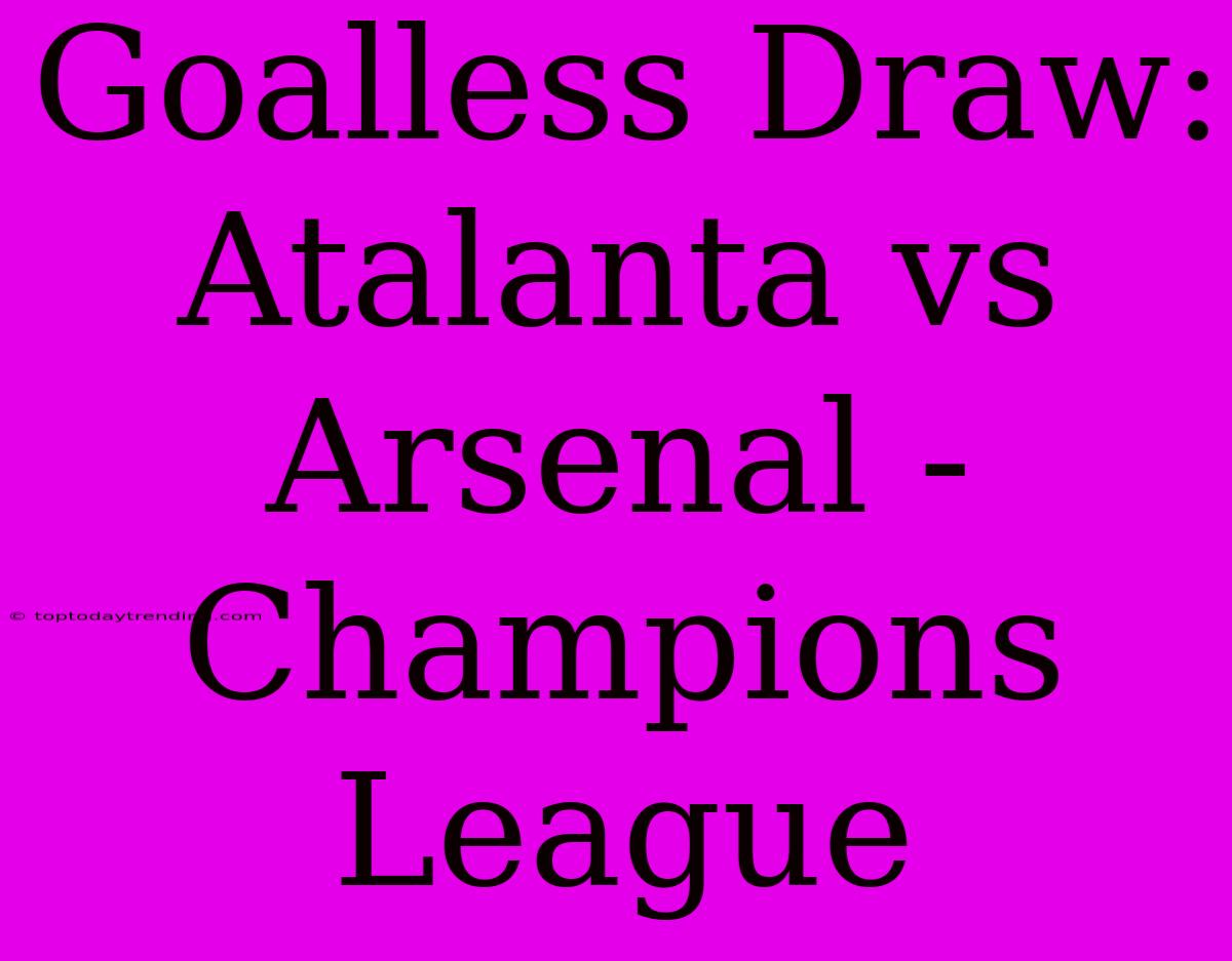 Goalless Draw: Atalanta Vs Arsenal - Champions League