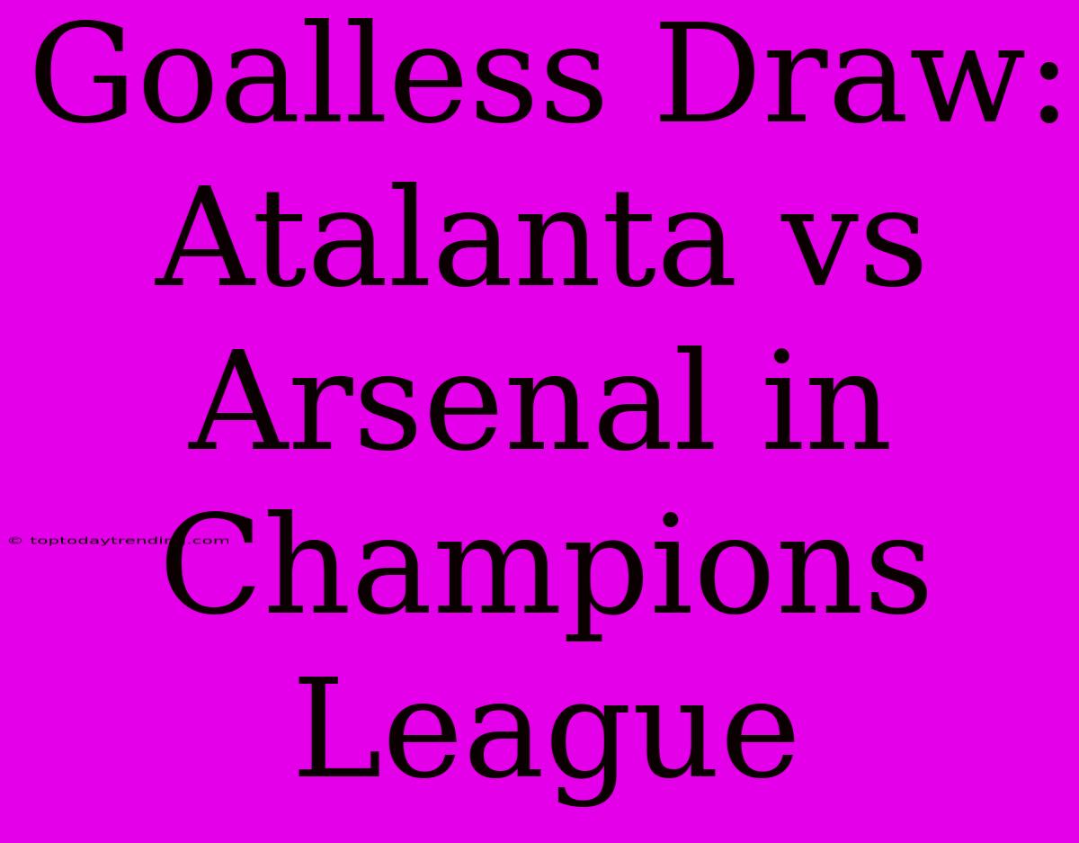 Goalless Draw: Atalanta Vs Arsenal In Champions League