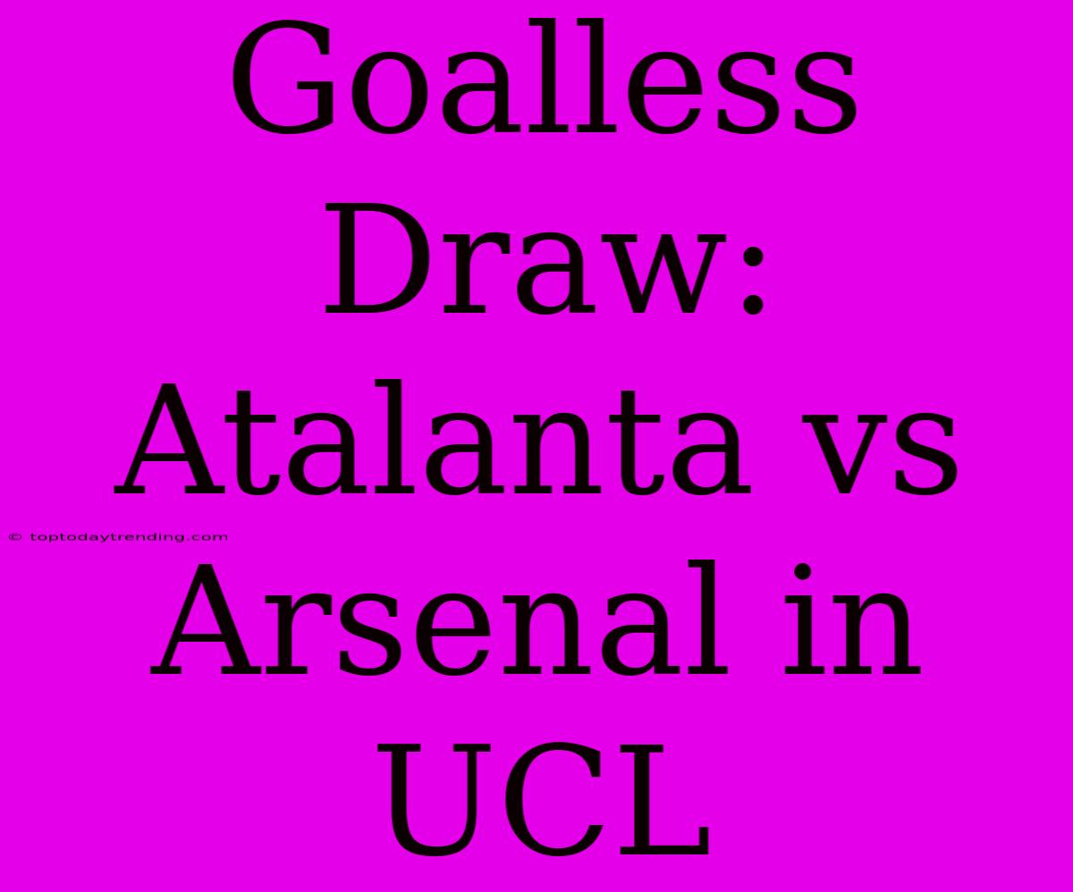 Goalless Draw: Atalanta Vs Arsenal In UCL