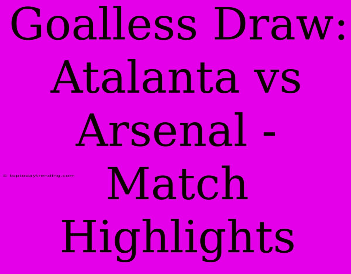 Goalless Draw: Atalanta Vs Arsenal - Match Highlights