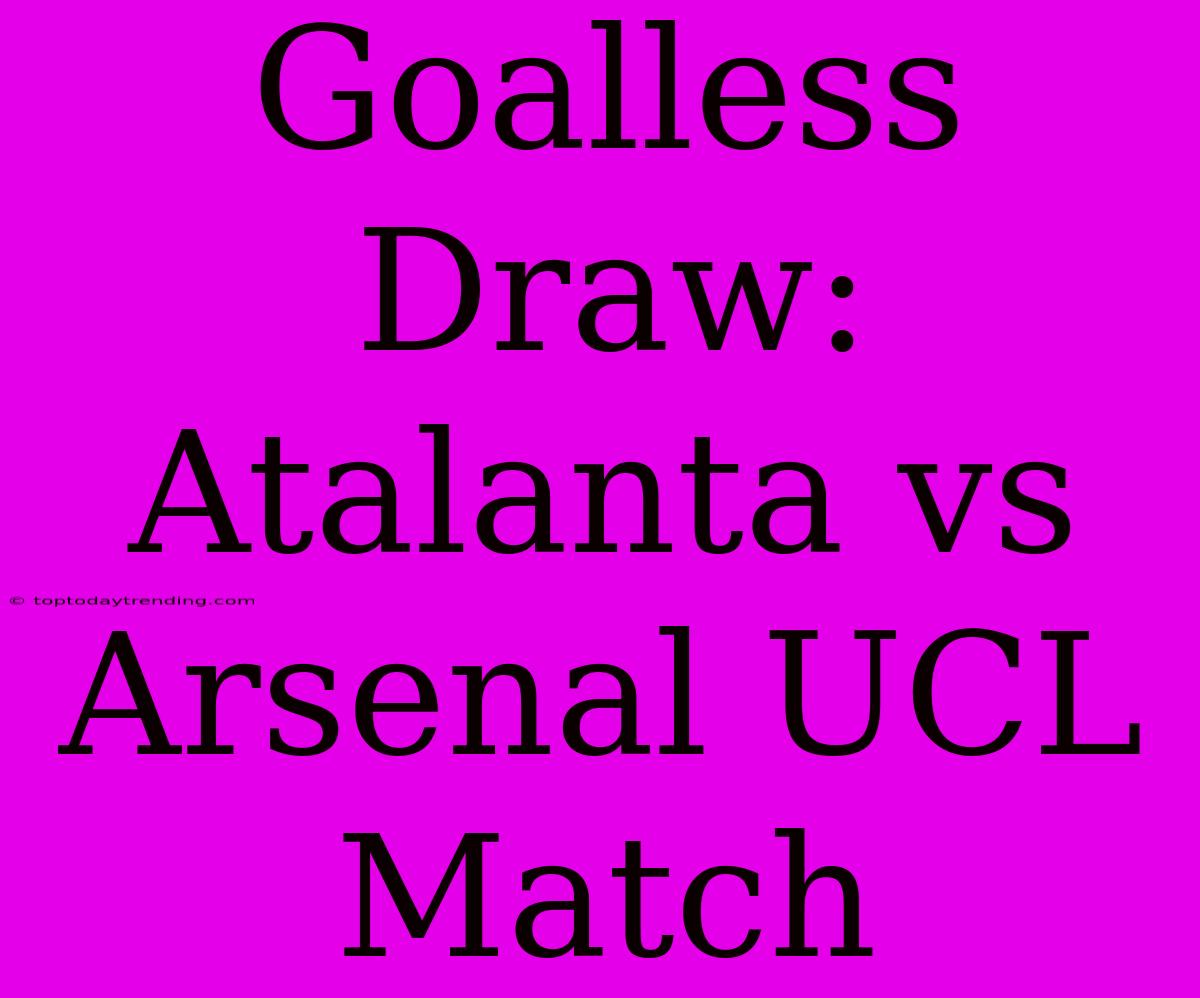 Goalless Draw: Atalanta Vs Arsenal UCL Match