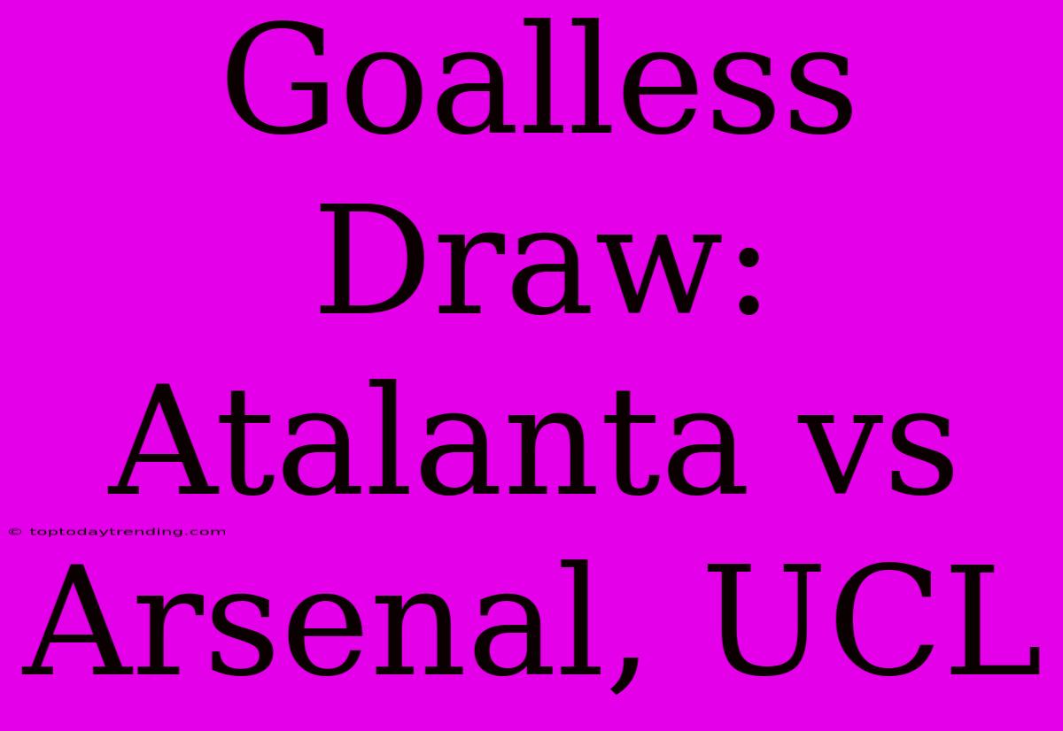 Goalless Draw: Atalanta Vs Arsenal, UCL