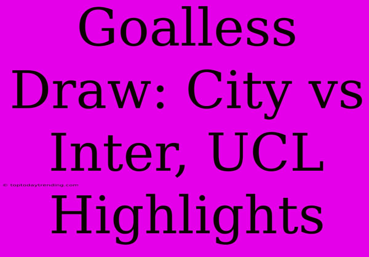 Goalless Draw: City Vs Inter, UCL Highlights