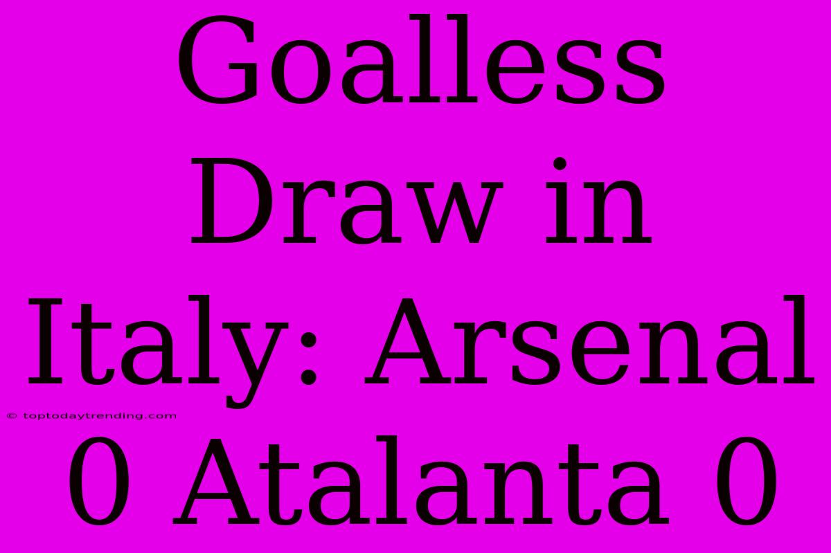 Goalless Draw In Italy: Arsenal 0 Atalanta 0