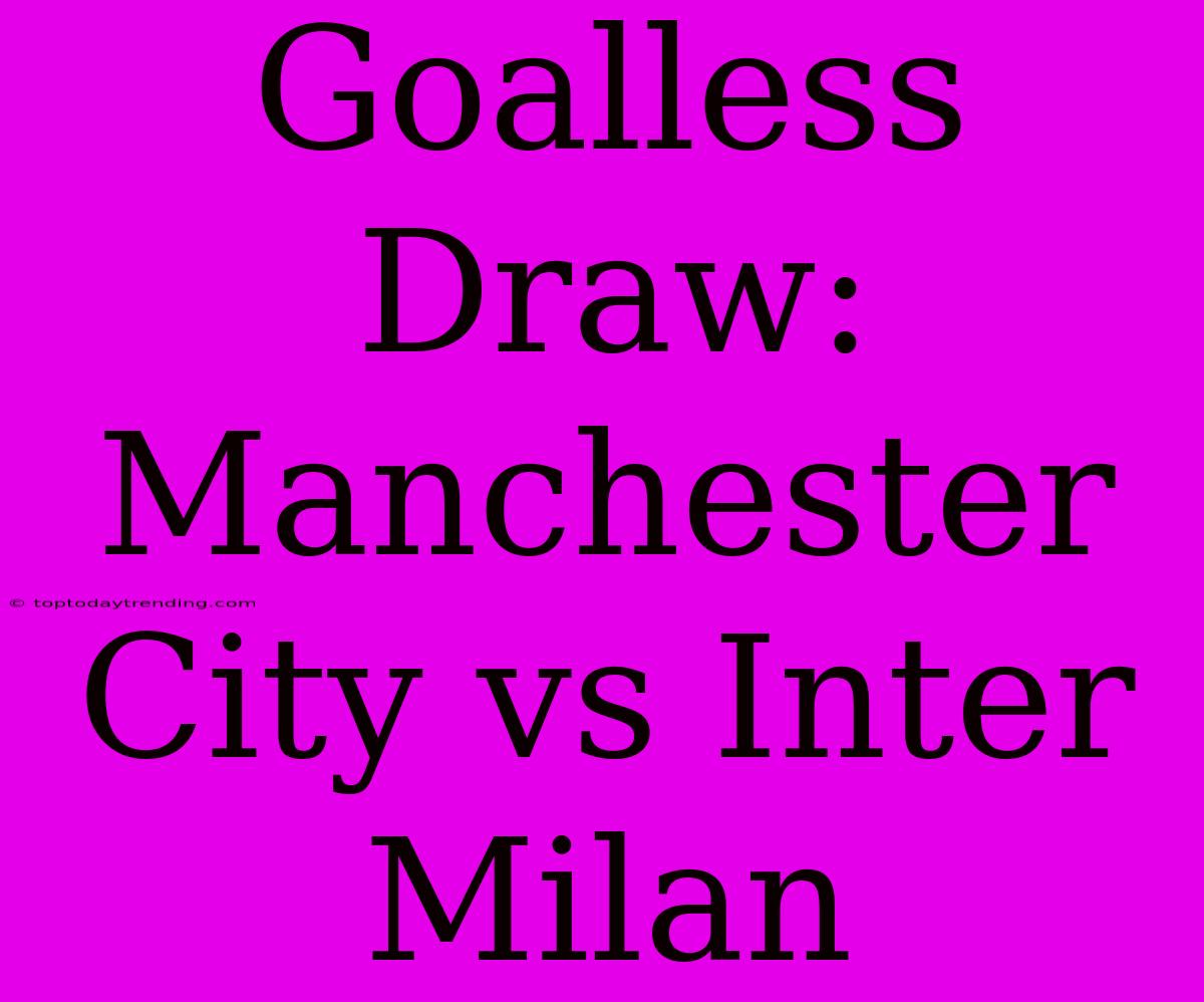 Goalless Draw: Manchester City Vs Inter Milan