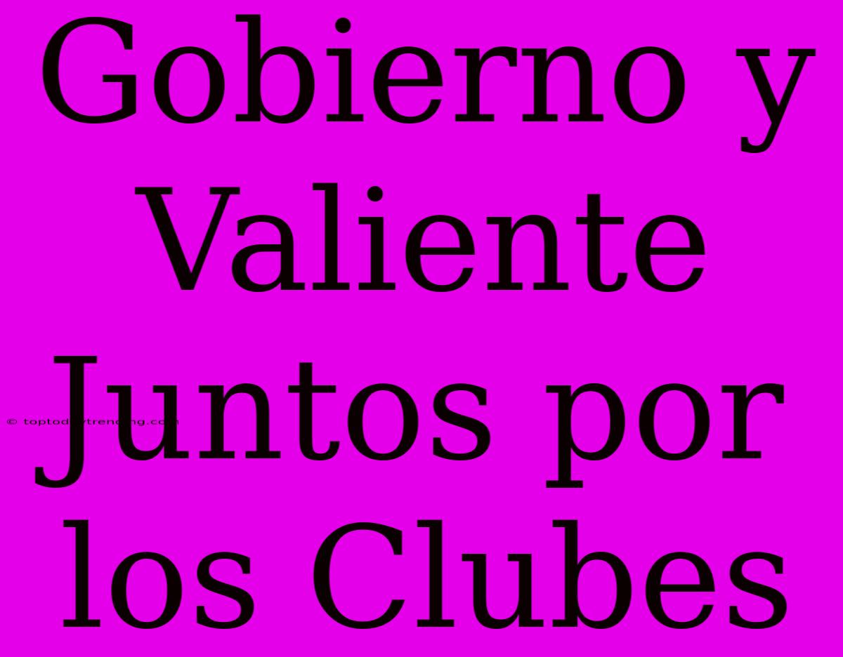 Gobierno Y Valiente Juntos Por Los Clubes