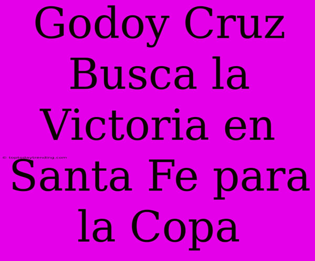 Godoy Cruz Busca La Victoria En Santa Fe Para La Copa