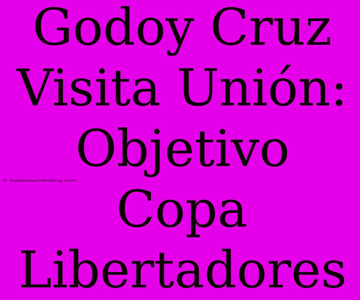 Godoy Cruz Visita Unión: Objetivo Copa Libertadores