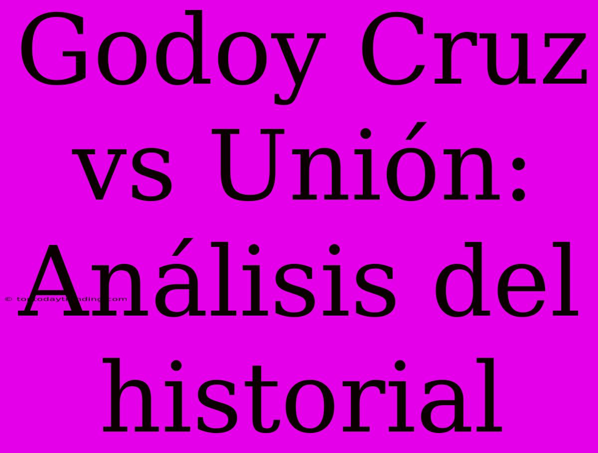 Godoy Cruz Vs Unión: Análisis Del Historial