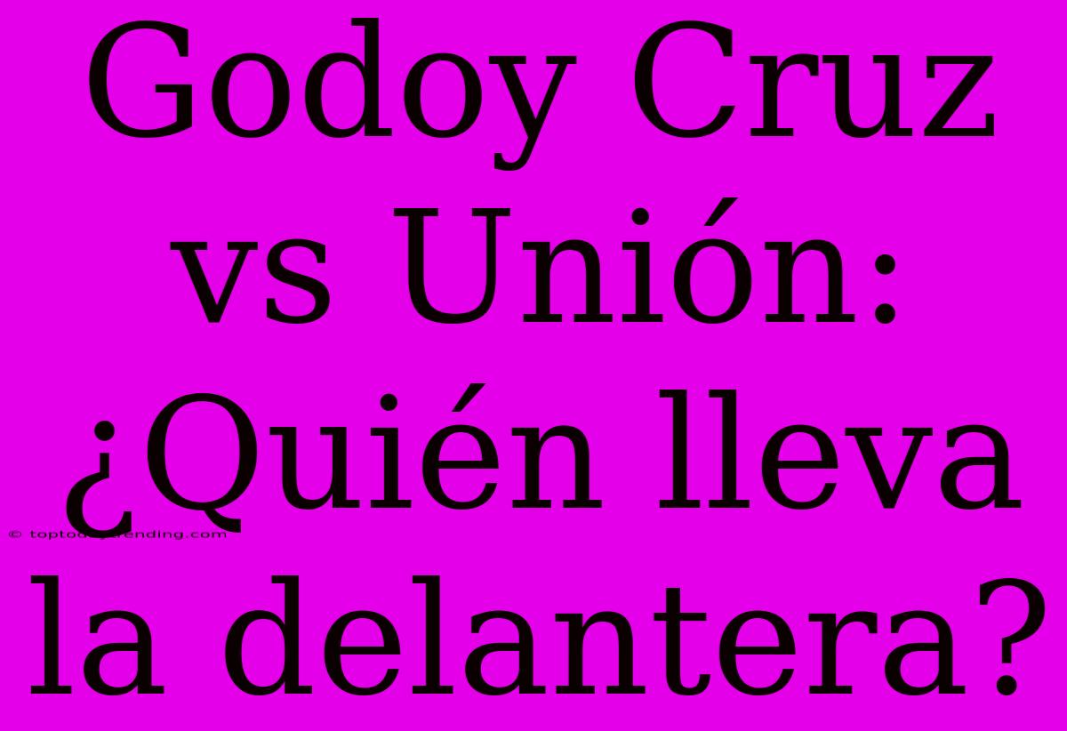 Godoy Cruz Vs Unión: ¿Quién Lleva La Delantera?