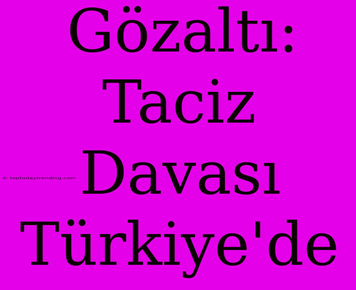 Gözaltı: Taciz Davası Türkiye'de