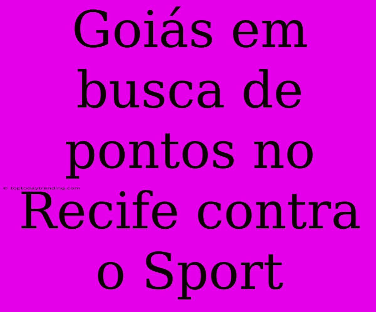 Goiás Em Busca De Pontos No Recife Contra O Sport