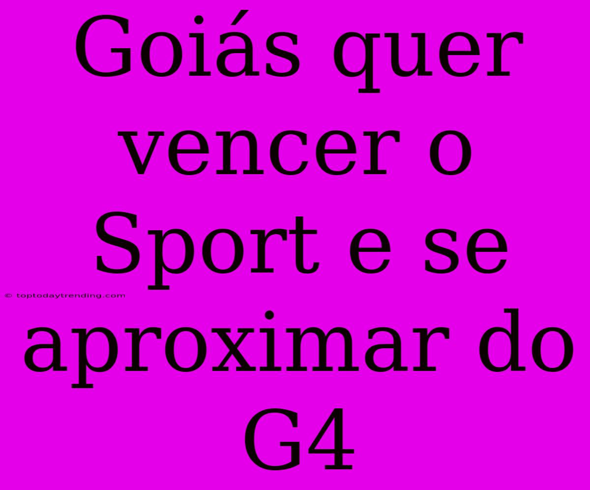 Goiás Quer Vencer O Sport E Se Aproximar Do G4