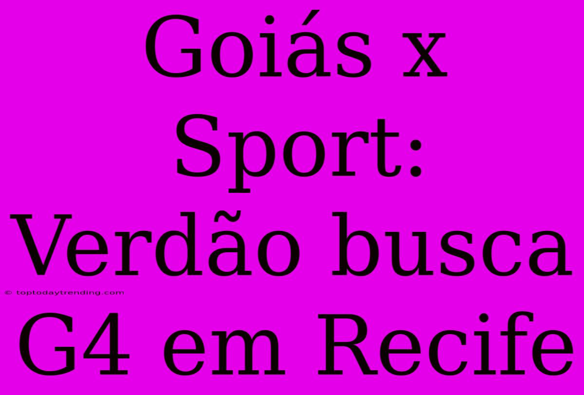 Goiás X Sport: Verdão Busca G4 Em Recife