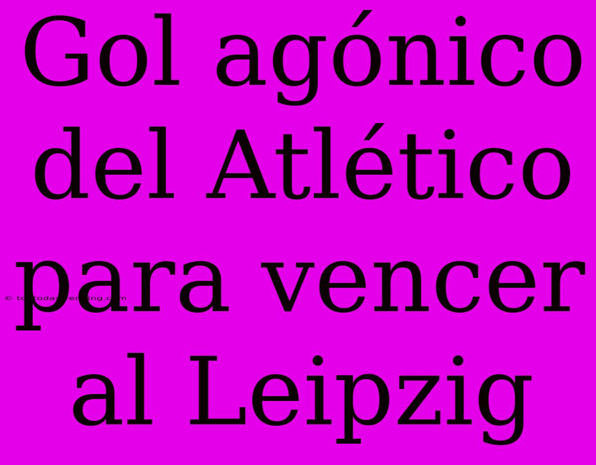 Gol Agónico Del Atlético Para Vencer Al Leipzig