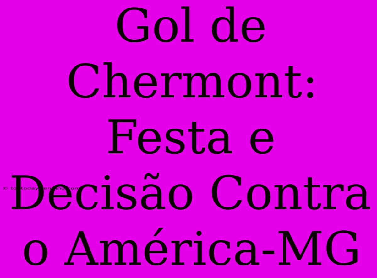 Gol De Chermont: Festa E Decisão Contra O América-MG